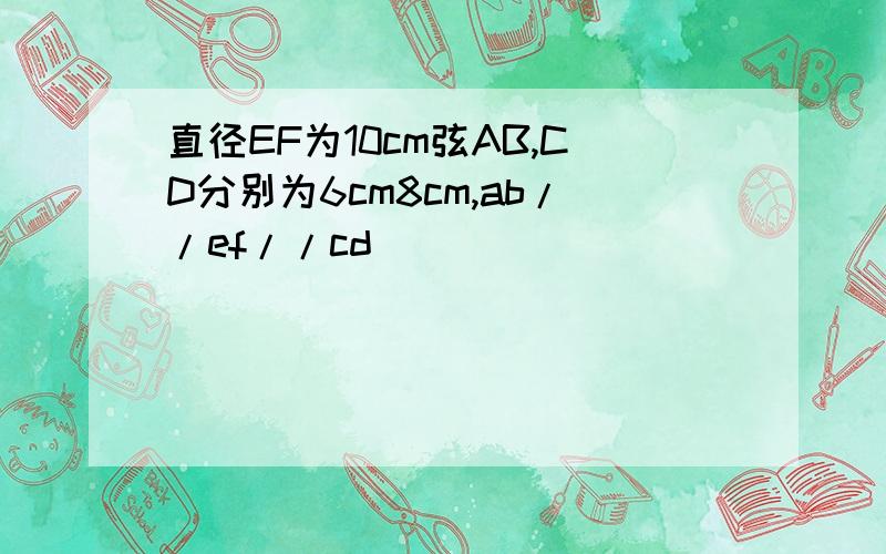 直径EF为10cm弦AB,CD分别为6cm8cm,ab//ef//cd