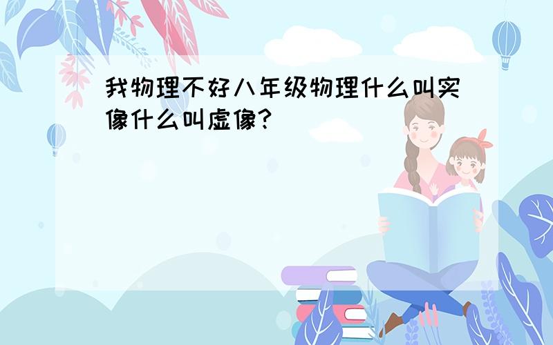 我物理不好八年级物理什么叫实像什么叫虚像?