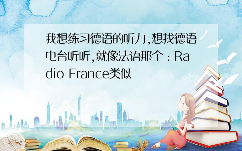 我想练习德语的听力,想找德语电台听听,就像法语那个：Radio France类似