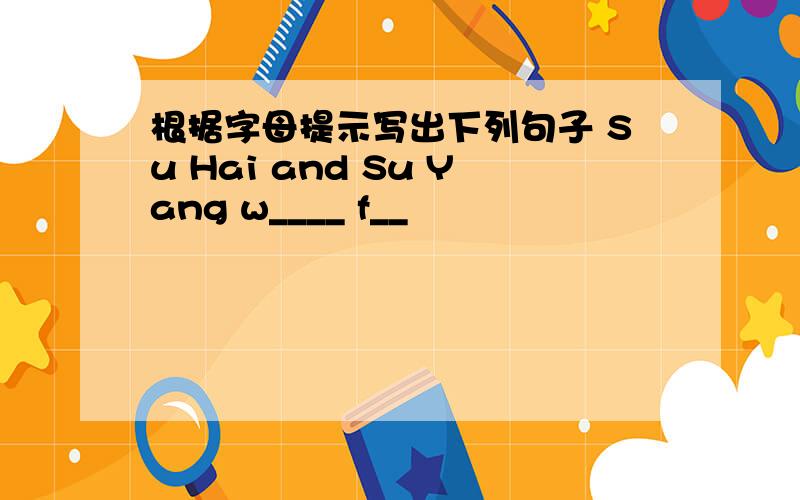 根据字母提示写出下列句子 Su Hai and Su Yang w____ f__