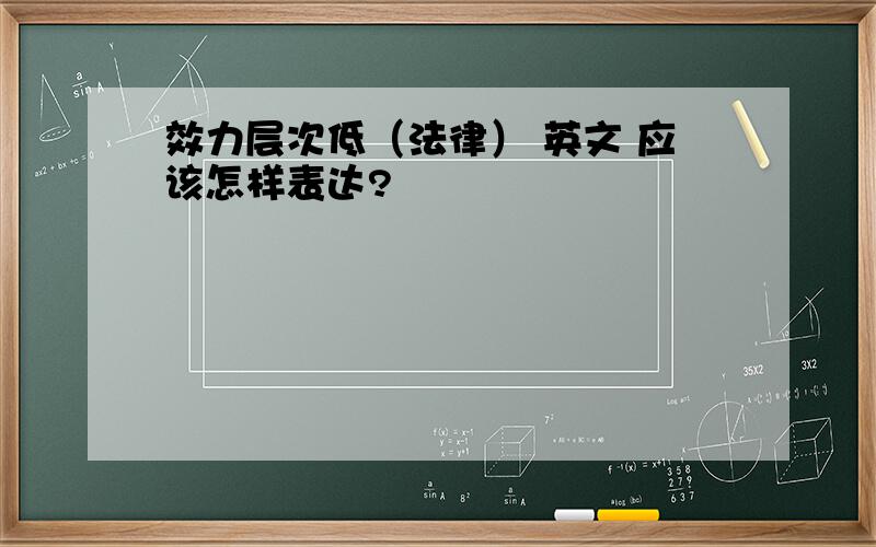 效力层次低（法律） 英文 应该怎样表达?