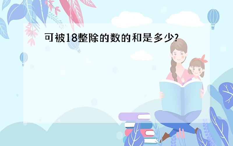 可被18整除的数的和是多少?