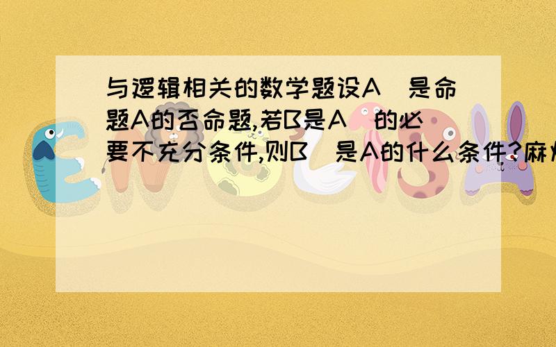 与逻辑相关的数学题设A^是命题A的否命题,若B是A^的必要不充分条件,则B^是A的什么条件?麻烦请给出具体过程或思路.谢