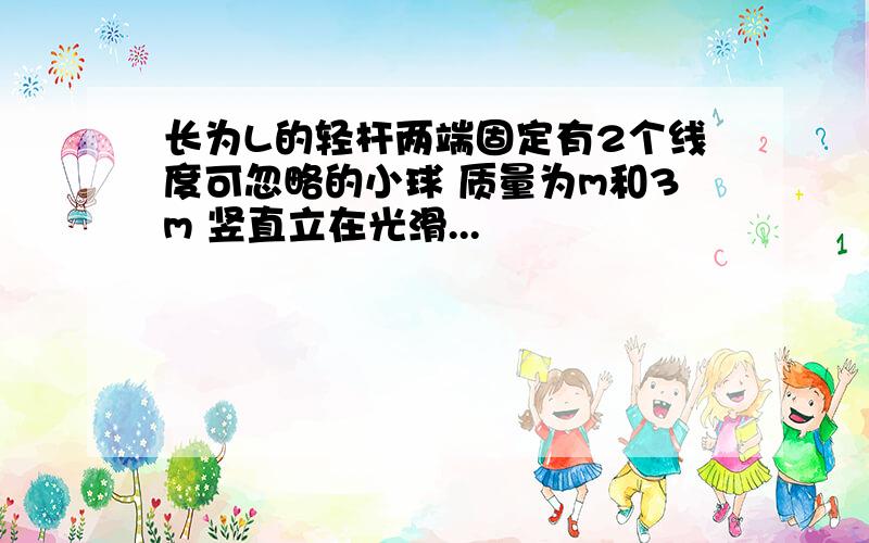 长为L的轻杆两端固定有2个线度可忽略的小球 质量为m和3m 竖直立在光滑...