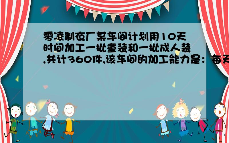 零凌制衣厂某车间计划用10天时间加工一批童装和一批成人装,共计360件,该车间的加工能力是：每天能单独