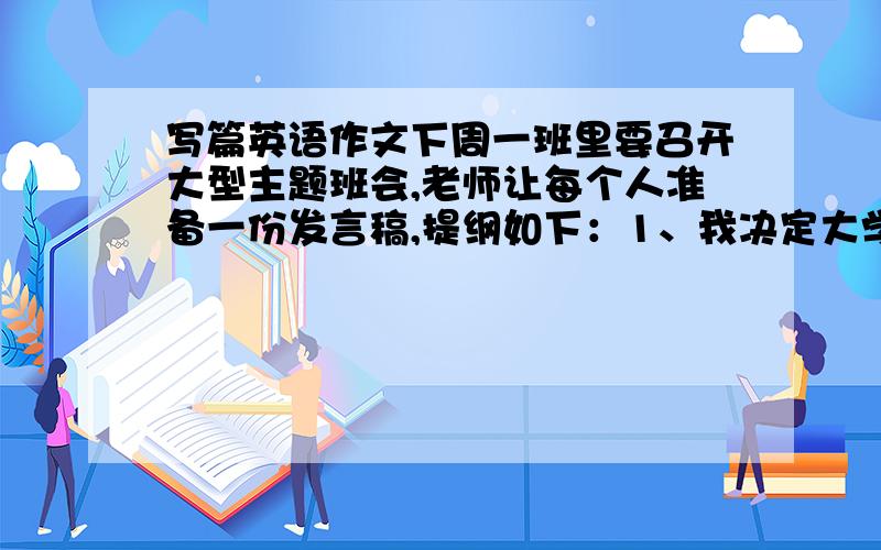 写篇英语作文下周一班里要召开大型主题班会,老师让每个人准备一份发言稿,提纲如下：1、我决定大学毕业后当一名教师,这是孩提