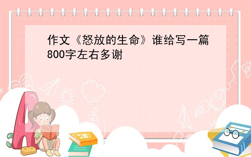 作文《怒放的生命》谁给写一篇800字左右多谢