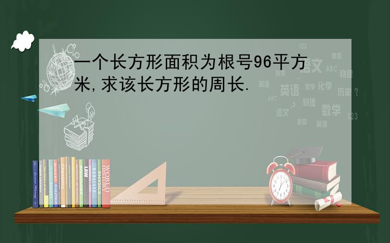 一个长方形面积为根号96平方米,求该长方形的周长.