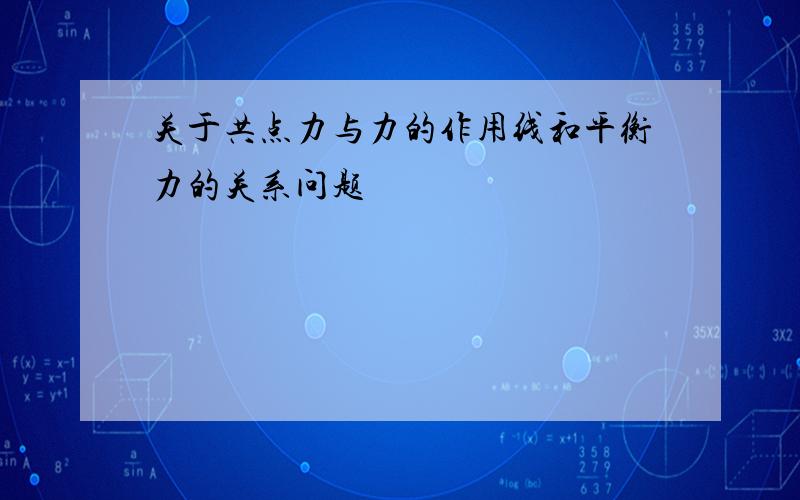 关于共点力与力的作用线和平衡力的关系问题