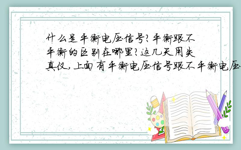 什么是平衡电压信号?平衡跟不平衡的区别在哪里?这几天用失真仪,上面有平衡电压信号跟不平衡电压信号两种测法,都不知道什么是