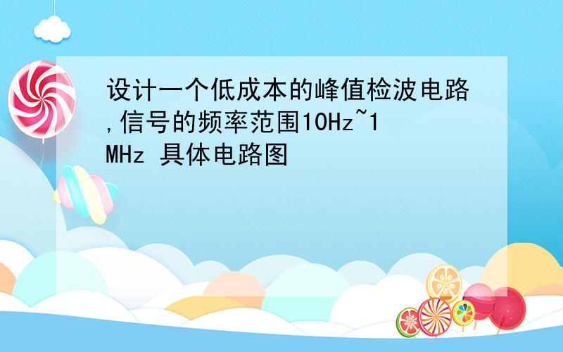 设计一个低成本的峰值检波电路,信号的频率范围10Hz~1MHz 具体电路图