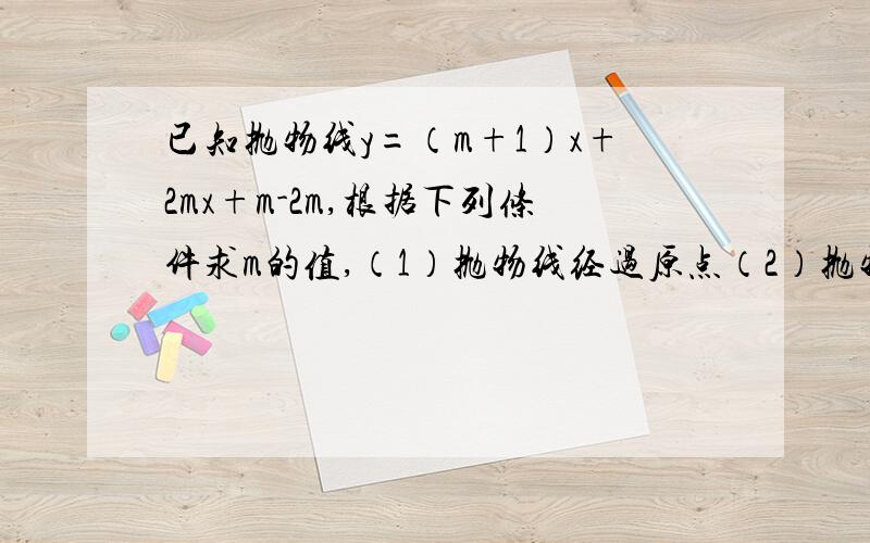 已知抛物线y=（m+1）x+2mx+m-2m,根据下列条件求m的值,（1）抛物线经过原点（2）抛物线的对称轴是直线x＝-