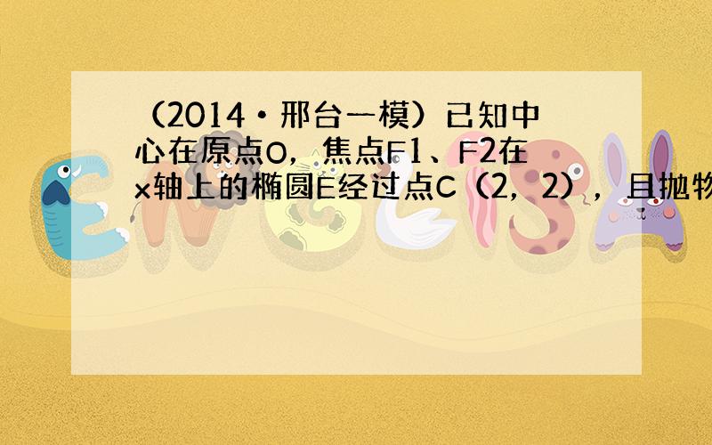 （2014•邢台一模）已知中心在原点O，焦点F1、F2在x轴上的椭圆E经过点C（2，2），且抛物线y2=−46x的焦点为