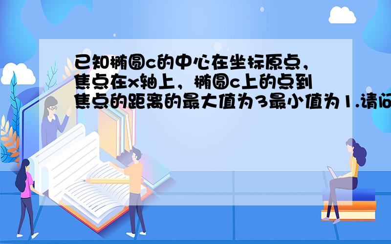 已知椭圆c的中心在坐标原点，焦点在x轴上，椭圆c上的点到焦点的距离的最大值为3最小值为1.请问：若直线l:y=kx+m与