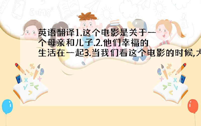 英语翻译1.这个电影是关于一个母亲和儿子.2.他们幸福的生活在一起3.当我们看这个电影的时候,大多数人都哭了4.它表现了