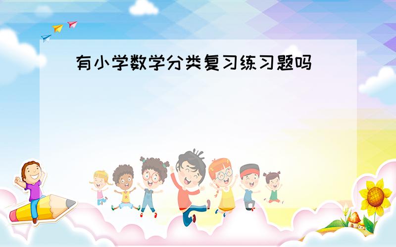 有小学数学分类复习练习题吗