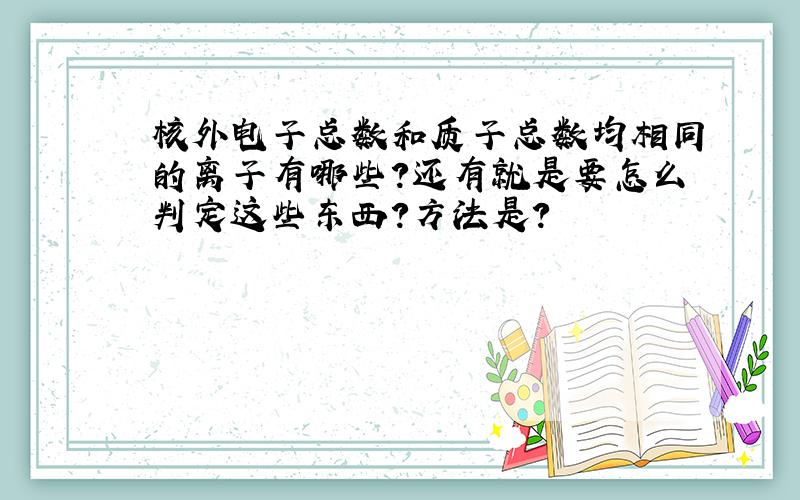 核外电子总数和质子总数均相同的离子有哪些?还有就是要怎么判定这些东西?方法是?