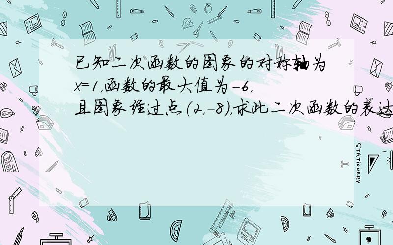 已知二次函数的图象的对称轴为x=1，函数的最大值为-6，且图象经过点（2，-8），求此二次函数的表达式．