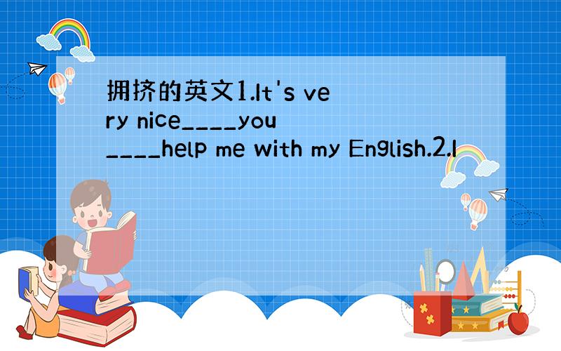 拥挤的英文1.It's very nice____you____help me with my English.2.I