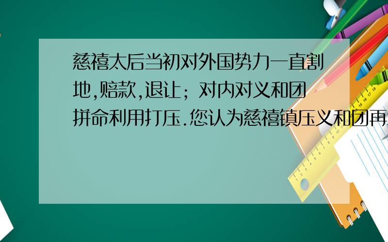 慈禧太后当初对外国势力一直割地,赔款,退让；对内对义和团拼命利用打压.您认为慈禧镇压义和团再怎么成功能称得上真正的英雄好