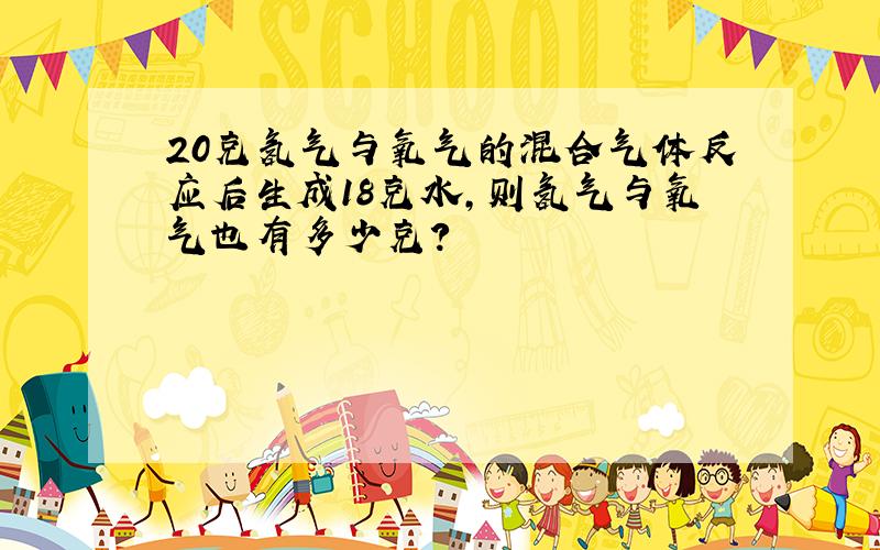 20克氢气与氧气的混合气体反应后生成18克水,则氢气与氧气也有多少克?