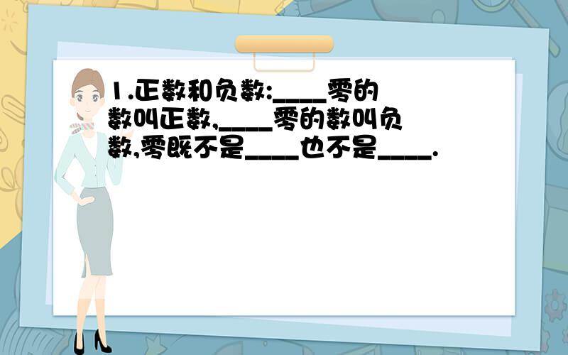 1.正数和负数:____零的数叫正数,____零的数叫负数,零既不是____也不是____.