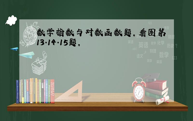 数学指数与对数函数题,看图第13.14.15题,