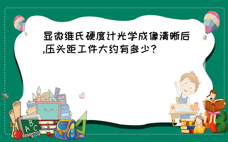 显微维氏硬度计光学成像清晰后,压头距工件大约有多少?