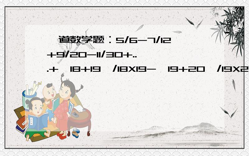 一道数学题：5/6-7/12+9/20-11/30+...+{18+19}/18X19-{19+20}/19X20谢谢了