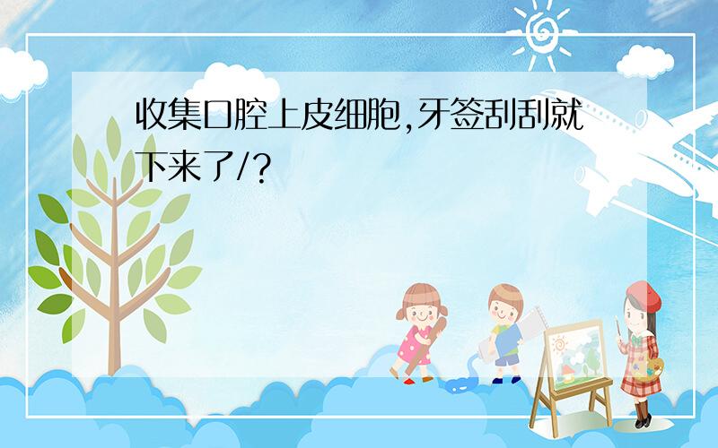 收集口腔上皮细胞,牙签刮刮就下来了/?