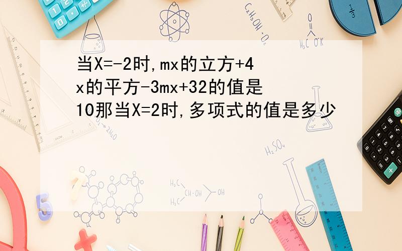 当X=-2时,mx的立方+4x的平方-3mx+32的值是10那当X=2时,多项式的值是多少