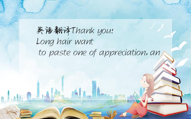 英语翻译Thank you!Long hair want to paste one of appreciation,an