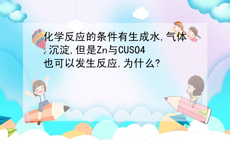 化学反应的条件有生成水,气体,沉淀,但是Zn与CUSO4也可以发生反应,为什么?