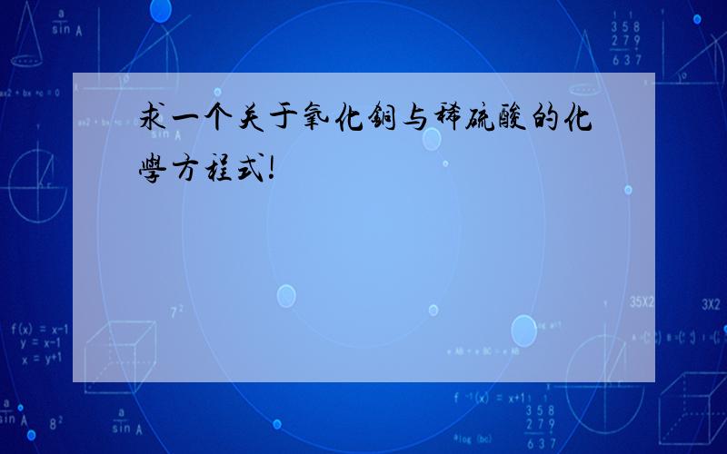 求一个关于氧化铜与稀硫酸的化学方程式!