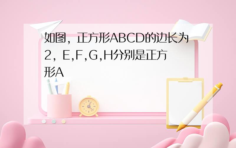 如图，正方形ABCD的边长为2，E,F,G,H分别是正方形A