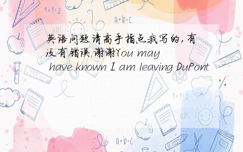 英语问题请高手指点我写的,有没有错误.谢谢You may have known I am leaving DuPont