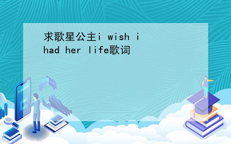 求歌星公主i wish i had her life歌词