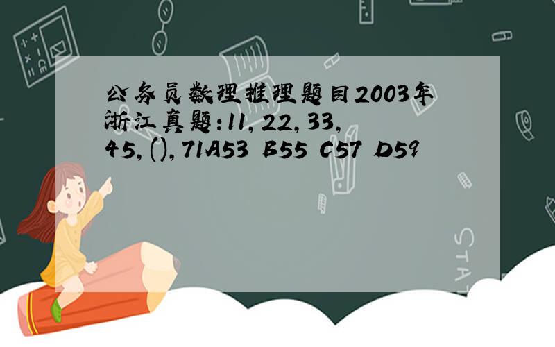 公务员数理推理题目2003年浙江真题:11,22,33,45,(),71A53 B55 C57 D59