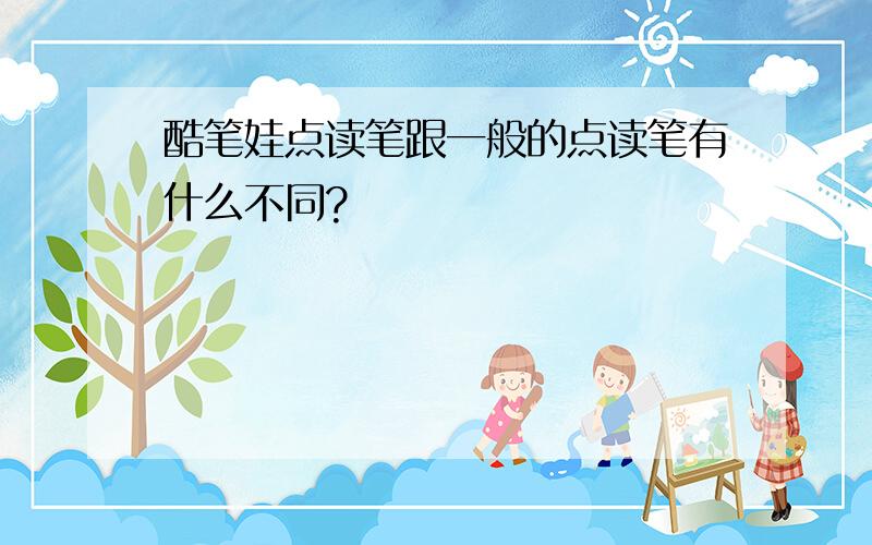 酷笔娃点读笔跟一般的点读笔有什么不同?