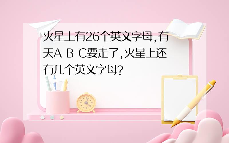 火星上有26个英文字母,有一天A B C要走了,火星上还有几个英文字母?