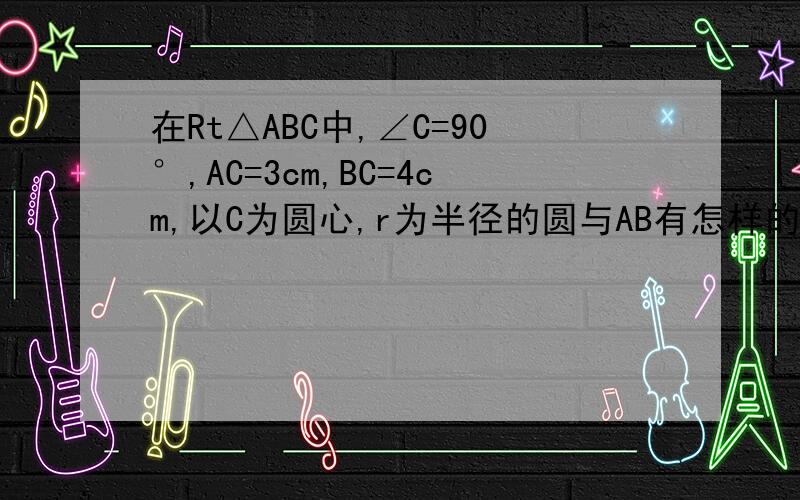 在Rt△ABC中,∠C=90°,AC=3cm,BC=4cm,以C为圆心,r为半径的圆与AB有怎样的位置关系?