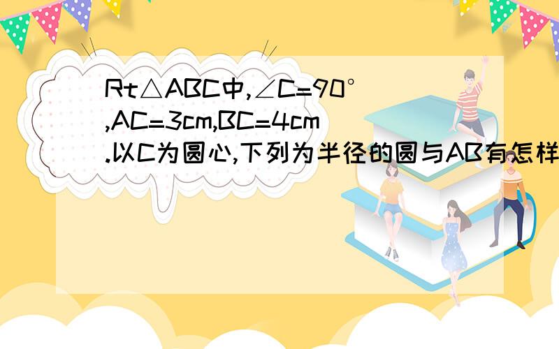 Rt△ABC中,∠C=90°,AC=3cm,BC=4cm.以C为圆心,下列为半径的圆与AB有怎样的位置?