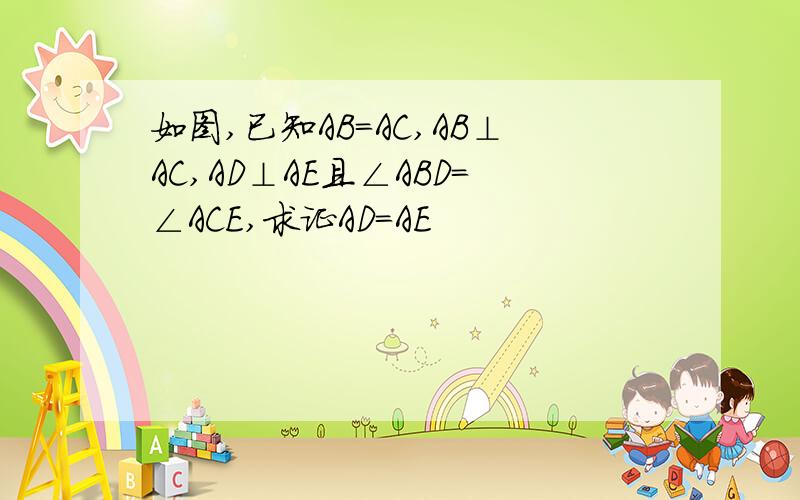 如图,已知AB=AC,AB⊥AC,AD⊥AE且∠ABD=∠ACE,求证AD=AE