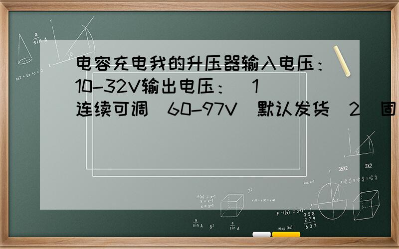 电容充电我的升压器输入电压：10-32V输出电压：（1）连续可调（60-97V）默认发货（2）固定输出（60-97V之间