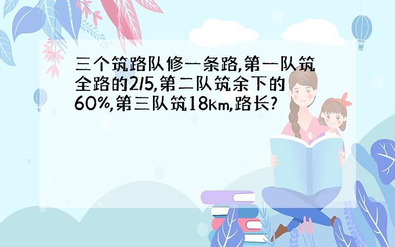 三个筑路队修一条路,第一队筑全路的2/5,第二队筑余下的60%,第三队筑18km,路长?