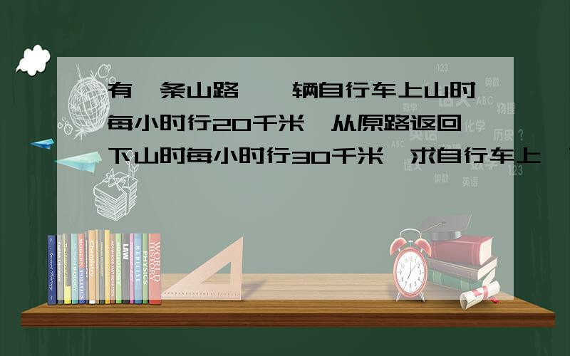 有一条山路,一辆自行车上山时每小时行20千米,从原路返回下山时每小时行30千米,求自行车上、下山的平均