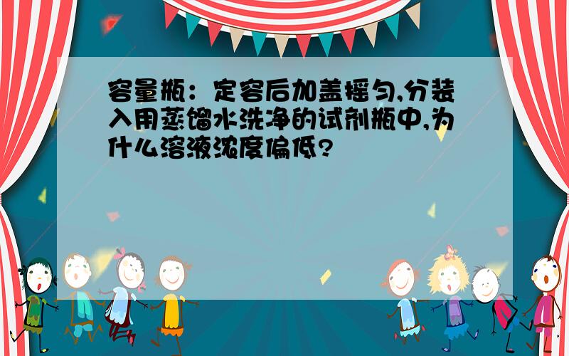 容量瓶：定容后加盖摇匀,分装入用蒸馏水洗净的试剂瓶中,为什么溶液浓度偏低?