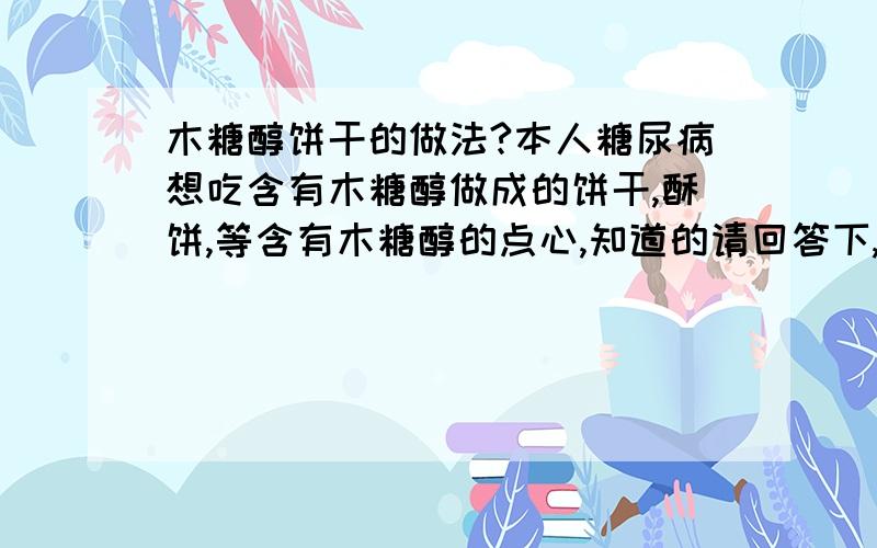 木糖醇饼干的做法?本人糖尿病想吃含有木糖醇做成的饼干,酥饼,等含有木糖醇的点心,知道的请回答下,