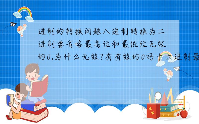 进制的转换问题八进制转换为二进制要省略最高位和最低位无效的0,为什么无效?有有效的0吗十六进制最高位为字母为什么要在前面