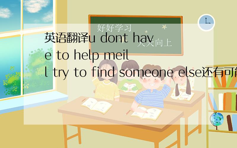 英语翻译u dont have to help meill try to find someone else还有可能更多